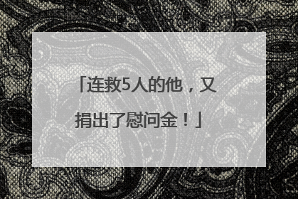 连救5人的他，又捐出了慰问金！