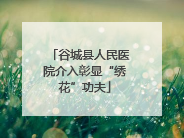 谷城县人民医院介入彰显“绣花”功夫