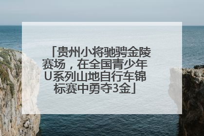 贵州小将驰骋金陵赛场，在全国青少年U系列山地自行车锦标赛中勇夺3金