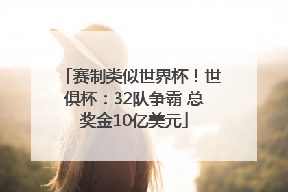 赛制类似世界杯！世俱杯：32队争霸 总奖金10亿美元