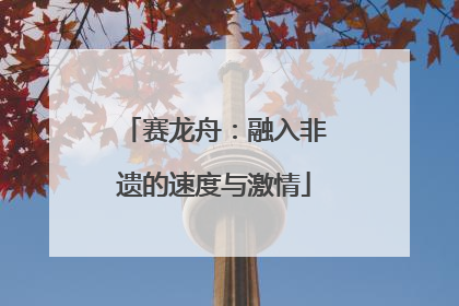 赛龙舟：融入非遗的速度与激情