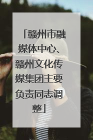 赣州市融媒体中心、赣州文化传媒集团主要负责同志调整