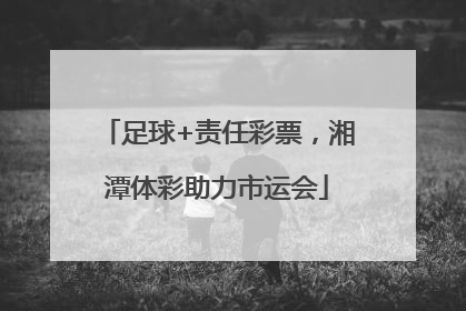 足球+责任彩票，湘潭体彩助力市运会