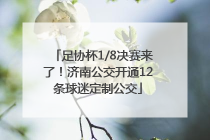 足协杯1/8决赛来了！济南公交开通12条球迷定制公交