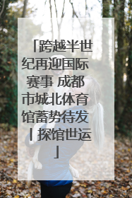 跨越半世纪再迎国际赛事 成都市城北体育馆蓄势待发丨探馆世运
