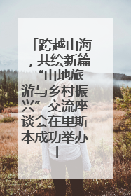 跨越山海，共绘新篇 “山地旅游与乡村振兴”交流座谈会在里斯本成功举办