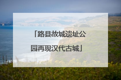 路县故城遗址公园再现汉代古城