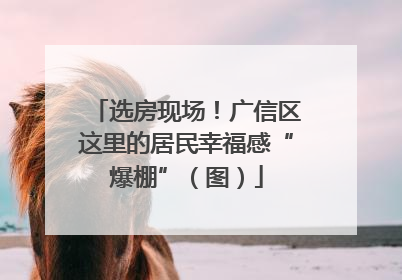 选房现场！广信区这里的居民幸福感“爆棚”（图）
