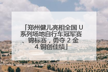 郑州健儿亮相全国 U 系列场地自行车冠军赛、锦标赛，勇夺 2 金 4 铜创佳绩