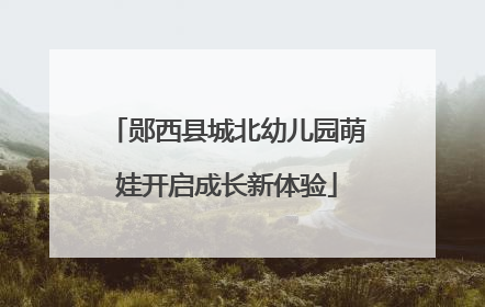 郧西县城北幼儿园萌娃开启成长新体验