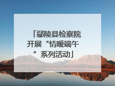 鄢陵县检察院开展“情暖端午”系列活动