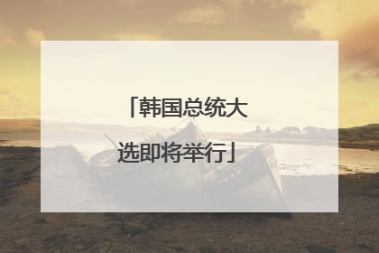 韩国总统大选即将举行