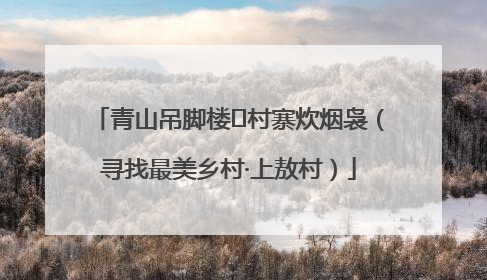 青山吊脚楼 村寨炊烟袅（寻找最美乡村·上敖村）