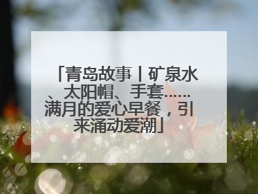 青岛故事丨矿泉水、太阳帽、手套……满月的爱心早餐，引来涌动爱潮