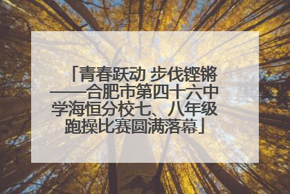 青春跃动 步伐铿锵——合肥市第四十六中学海恒分校七、八年级跑操比赛圆满落幕