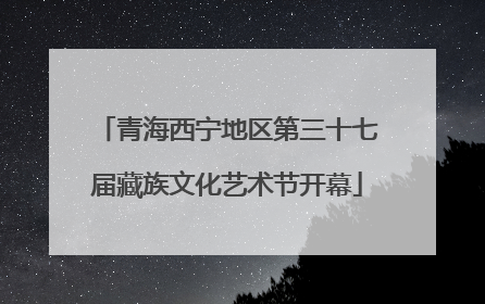 青海西宁地区第三十七届藏族文化艺术节开幕