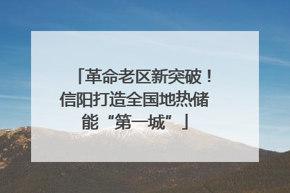 革命老区新突破！信阳打造全国地热储能“第一城”
