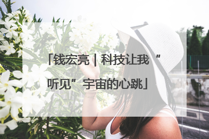 钱宏亮｜科技让我“听见”宇宙的心跳