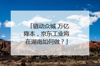 链动众城 万亿降本，京东工业将在湖南如何做？