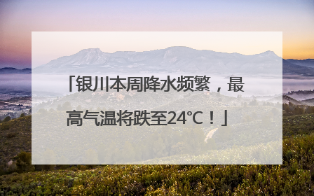 银川本周降水频繁，最高气温将跌至24℃！