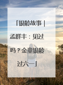 银龄故事｜孟群丰：见过吗？金童银龄过六一