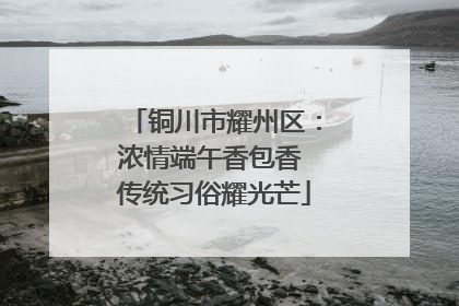 铜川市耀州区：浓情端午香包香 传统习俗耀光芒