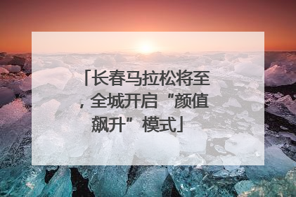 长春马拉松将至，全城开启“颜值飙升”模式