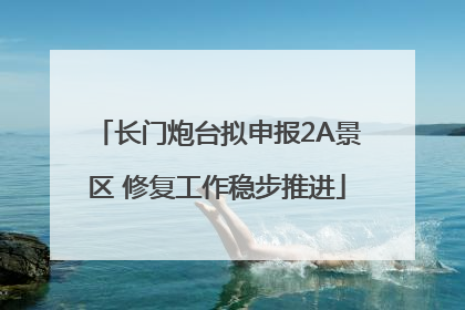 长门炮台拟申报2A景区 修复工作稳步推进