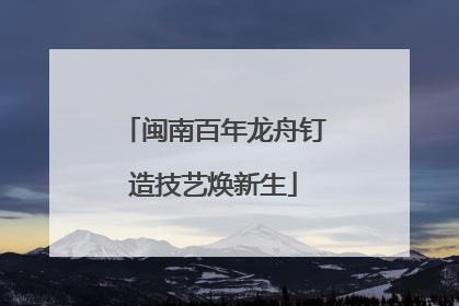 闽南百年龙舟钉造技艺焕新生