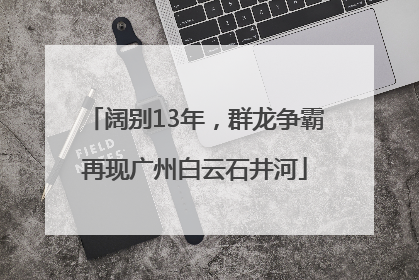 阔别13年，群龙争霸再现广州白云石井河