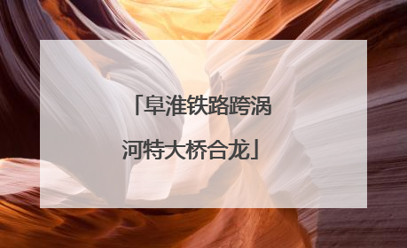 阜淮铁路跨涡河特大桥合龙
