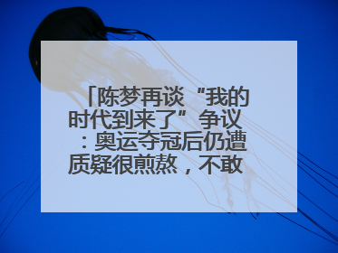 陈梦再谈“我的时代到来了”争议：奥运夺冠后仍遭质疑很煎熬，不敢再这么说了