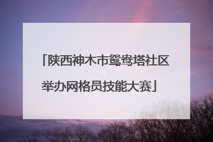 陕西神木市鸳鸯塔社区举办网格员技能大赛