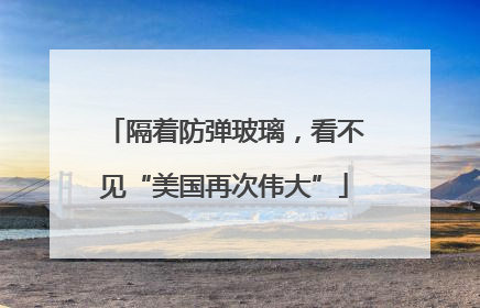 隔着防弹玻璃，看不见“美国再次伟大”