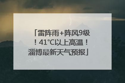 雷阵雨+阵风9级！41℃以上高温！淄博最新天气预报