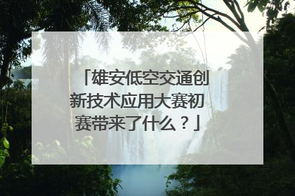 雄安低空交通创新技术应用大赛初赛带来了什么？