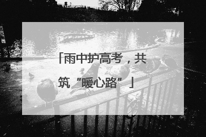 雨中护高考，共筑“暖心路”