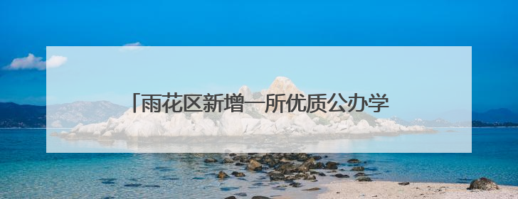 雨花区新增一所优质公办学校，今秋预计招生800人