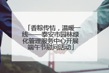 香粽传情，温暖一线——泰安市园林绿化管理服务中心开展端午节慰问活动