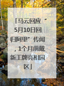 马云回应“5月10日回归阿里”传闻，1个月前戴新工牌亮相园区
