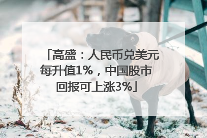 高盛：人民币兑美元每升值1%，中国股市回报可上涨3%