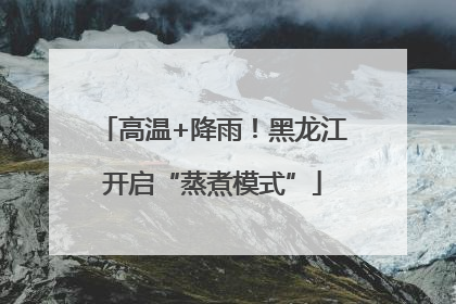 高温+降雨！黑龙江开启“蒸煮模式”
