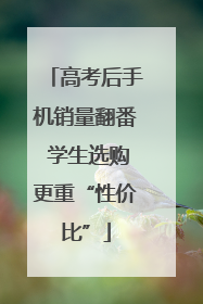 高考后手机销量翻番 学生选购更重“性价比”