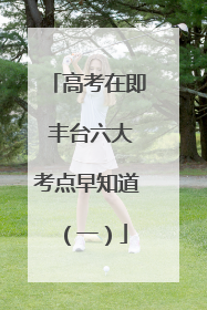高考在即 丰台六大考点早知道（一）