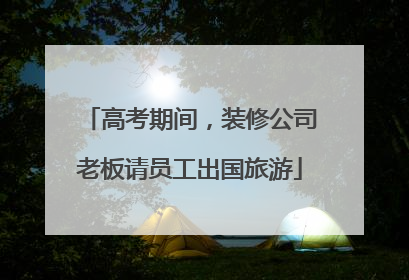 高考期间，装修公司老板请员工出国旅游