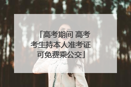 高考期间 高考考生持本人准考证可免费乘公交