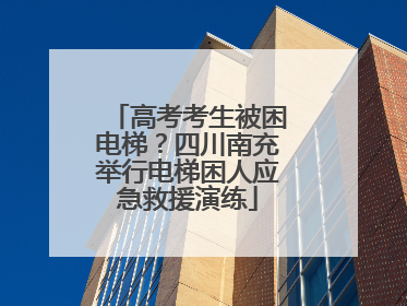高考考生被困电梯？四川南充举行电梯困人应急救援演练