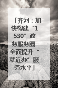 齐河：加快构建“1530”政务服务圈 全面提升“就近办”服务水平
