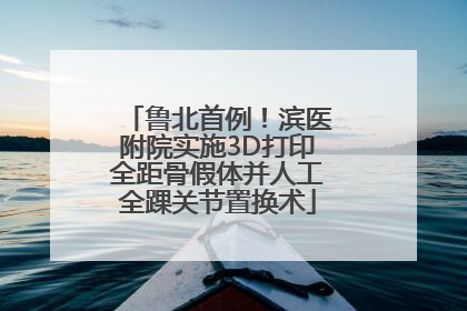 鲁北首例！滨医附院实施3D打印全距骨假体并人工全踝关节置换术