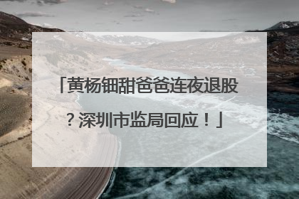 黄杨钿甜爸爸连夜退股？深圳市监局回应！